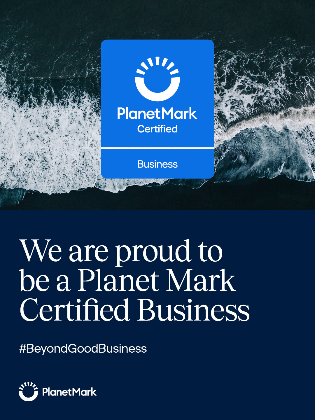 a navy blue square with text in white 'We are proud to be a Planet Mark Certified Business #BeyondGoodBusiness' and the the Planet Mark logo in white. On the right hand side is a picture of the sea and cliffs from above. there is a lighter blue logo overlaid which reads 'Planet Mark certified - Business'